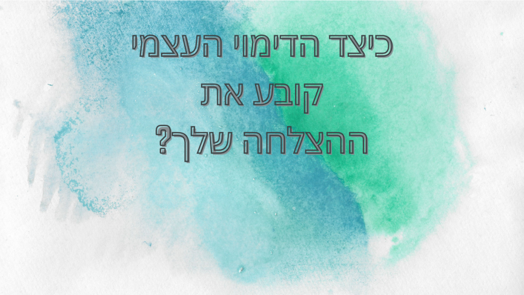 כיצד הדימוי העצמי קובע את ההצלחה שלך