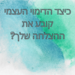 כיצד הדימוי העצמי קובע את ההצלחה שלך